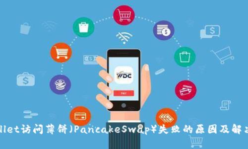  TPWallet访问薄饼（PancakeSwap）失败的原因及解决方案 