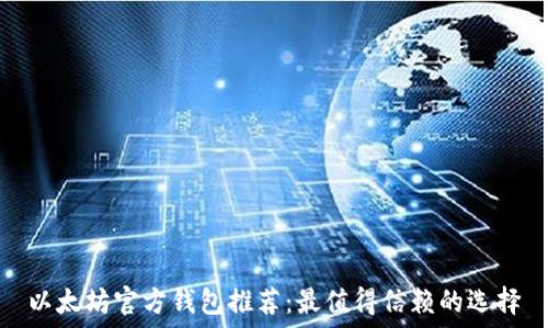   
以太坊官方钱包推荐：最值得信赖的选择
