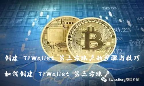 创建 TPWallet 第三方账户的步骤与技巧

如何创建 TPWallet 第三方账户