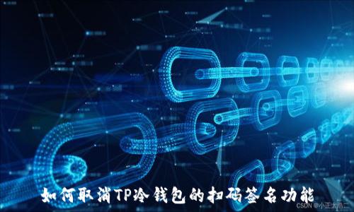  

如何取消TP冷钱包的扫码签名功能