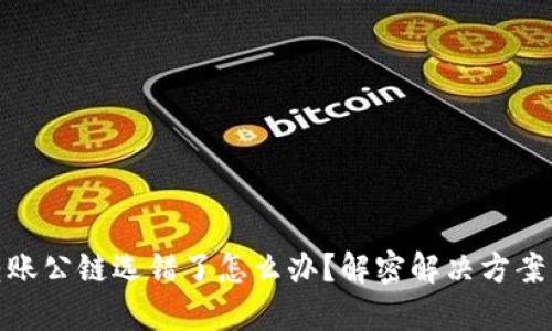 tpwallet转账公链选错了怎么办？解密解决方案与预防措施