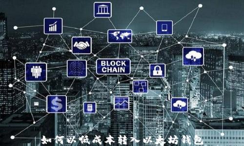 
如何以低成本转入以太坊钱包