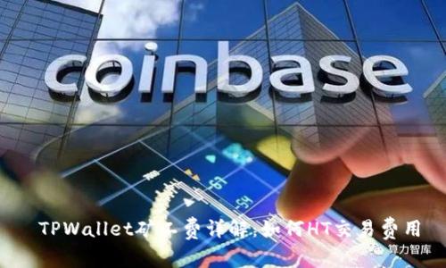  TPWallet矿工费详解：如何HT交易费用