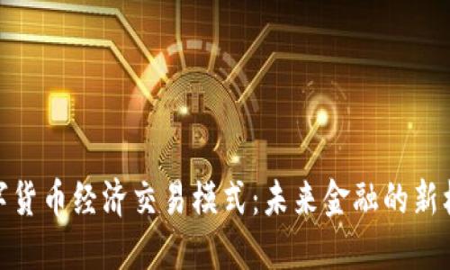 数字货币经济交易模式：未来金融的新机遇