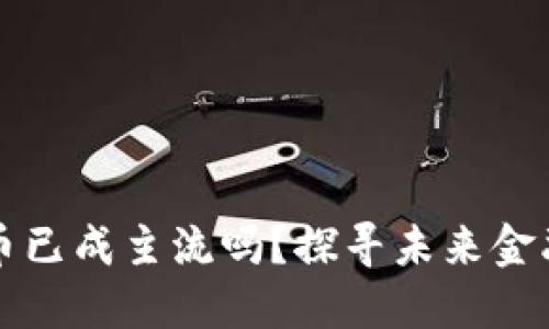 数字货币已成主流吗？探寻未来金融的变革