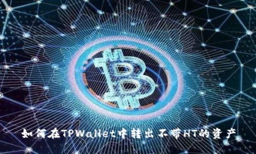 如何在TPWallet中转出不带HT的资产