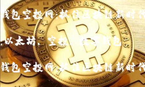 以太坊钱包空投网：抓住区块链新时代的机遇

关键词：以太坊, 空投, 数字钱包

以太坊钱包空投网：抓住区块链新时代的机遇