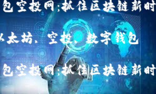 以太坊钱包空投网：抓住区块链新时代的机遇

关键词：以太坊, 空投, 数字钱包

以太坊钱包空投网：抓住区块链新时代的机遇