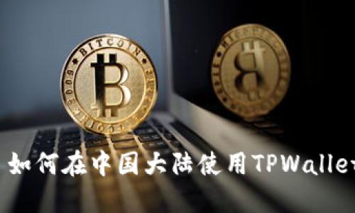 : 如何在中国大陆使用TPWallet？
