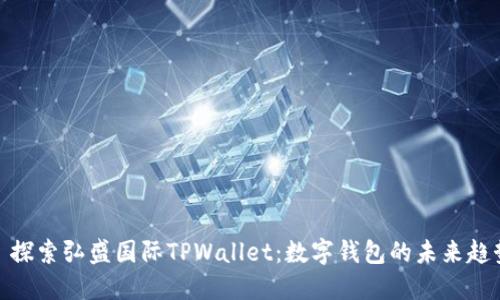 : 探索弘盛国际TPWallet：数字钱包的未来趋势