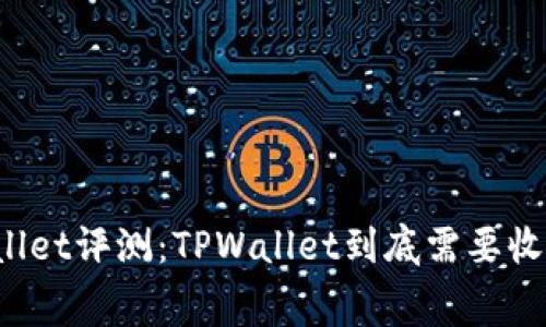 TPWallet评测：TPWallet到底需要收费吗？