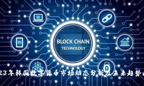 2023年韩国数字货币市场动态分析及未来趋势展望