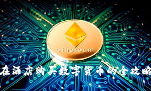 在酒店购买数字货币的全攻略