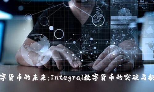 数字货币的未来：Integral数字货币的突破与挑战