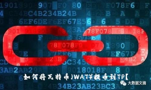 如何将瓦特币（WAT）提币到TP？
